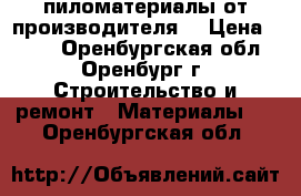 пиломатериалы от производителя. › Цена ­ 500 - Оренбургская обл., Оренбург г. Строительство и ремонт » Материалы   . Оренбургская обл.